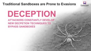 ©2016 Check Point Software Technologies Ltd. 18
Traditional Sandboxes are Prone to Evasions
ATTACKERS CONSTANTLY DEVELOP
NEW DECPETION TECHNIQUES TO
BYPASS SANDBOXES
DECEPTION
 
