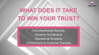 ©2016 Check Point Software Technologies Ltd. 2
Uncompromised Security
Dynamic Architecture
Operational Simplicity
Commitment to Customer Success
WHAT DOES IT TAKE
TO WIN YOUR TRUST?
 
