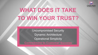 ©2016 Check Point Software Technologies Ltd. 39
Uncompromised Security
Dynamic Architecture
Operational Simplicity
Commitment to Customer Success
WHAT DOES IT TAKE
TO WIN YOUR TRUST?
 