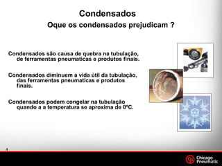4
.
Footer
Date
Condensados são causa de quebra na tubulação,
de ferramentas pneumaticas e produtos finais.
Condensados diminuem a vida útil da tubulação,
das ferramentas pneumaticas e produtos
finais.
Condensados podem congelar na tubulação
quando a a temperatura se aproxima de 0ºC.
Condensados
Oque os condensados prejudicam ?
 
