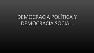 DEMOCRACIA POLÍTICA Y
DEMOCRACIA SOCIAL.
 