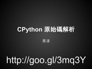 CPython 原始碼解析
果凍
http://goo.gl/3mq3Y
 