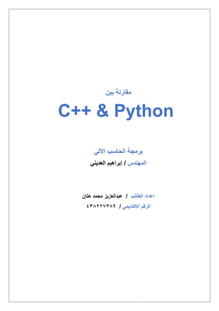 ‫مقارنة‬‫بين‬
Python&C++
‫االلي‬ ‫الحاسب‬ ‫برمجة‬
‫المهندس‬‫العديني‬ ‫إبراهيم‬ /
‫الطالب‬ ‫اعداد‬/‫عبد‬‫العزي‬‫ز‬‫هتان‬ ‫محمد‬
‫االكاديمي‬ ‫الرقم‬/438227389
 