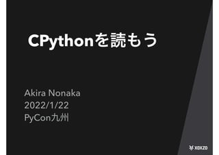 CPythonを読もう
Akira Nonaka


2022/1/22


PyCon九州
 