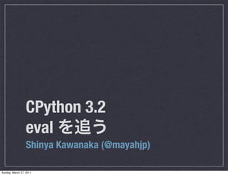 CPython 3.2
                  eval
                  Shinya Kawanaka (@mayahjp)

Sunday, March 27, 2011
 