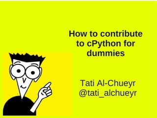 How to contribute
to cPython for
dummies
Tati Al-Chueyr
@tati_alchueyr
 