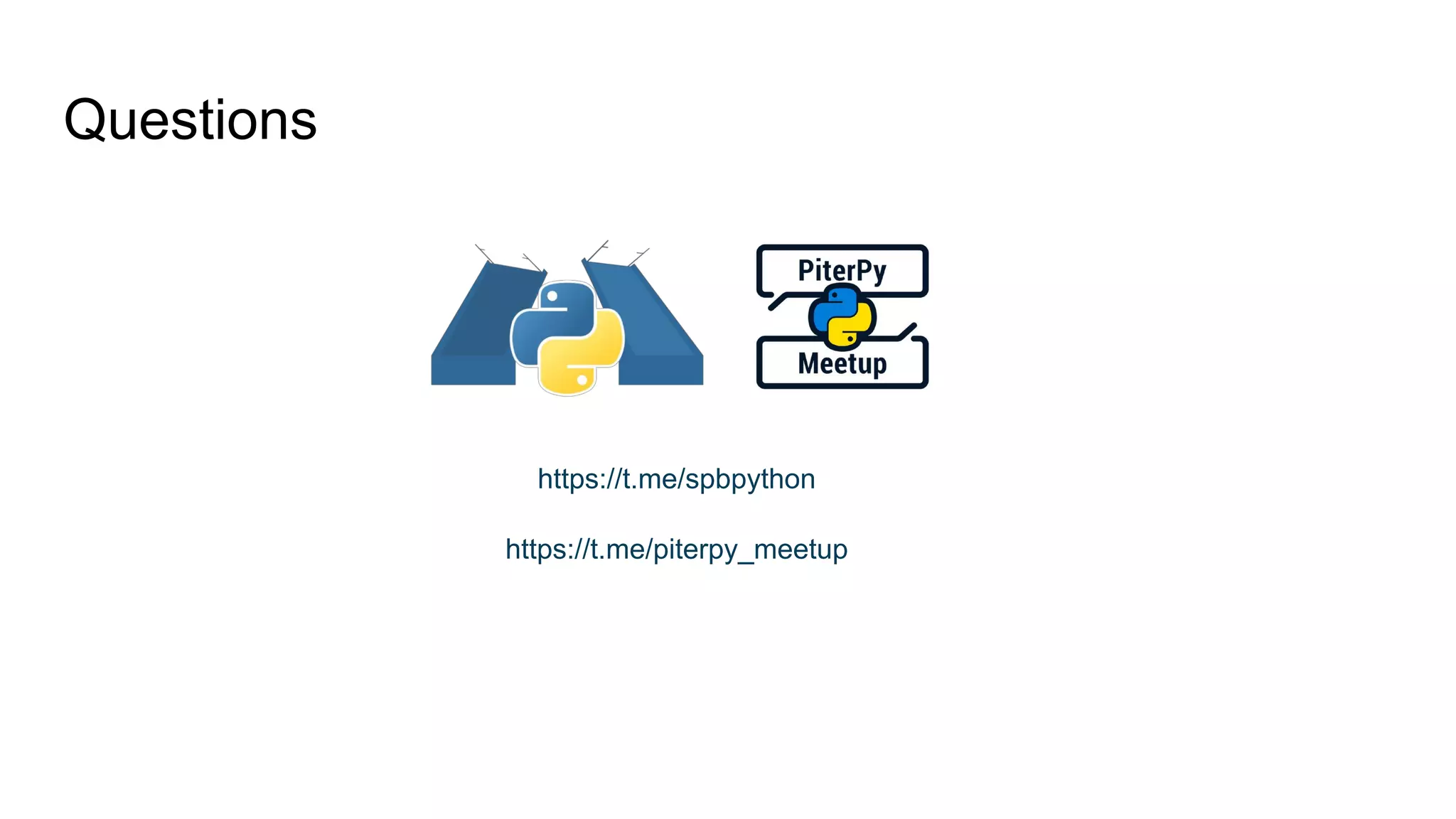 Questions
https://t.me/spbpython
https://t.me/piterpy_meetup
 