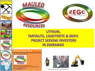 By Lovemore Freddie Mauled
Mauled Resources (Pty) Ltd (South Africa)
(incorporating Zimbabwe Exploration Geologists Contractors)
Email: zimexgeos@gmail.com
Cell: +27 71 980 1399
30 November, 2016
You have the ground, we give you a mine!
 