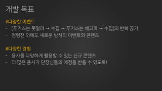 개발 목표
#다양한 이벤트
- [푸거스는 못말려 → 수집 → 푸거스는 배고파 → 수집]의 반복 끊기
- 점령전 외에도 새로운 방식의 이벤트와 콘텐츠
#다양한 경험
- 용사를 다양하게 활용할 수 있는 신규 콘텐츠
- 더 많은 용사가 단장님들의 애정을 받을 수 있도록!
 