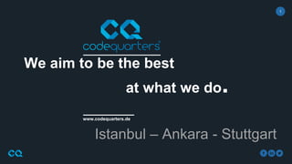 1
www.codequarters.de
We aim to be the best
at what we do.
Istanbul – Ankara - Stuttgart
 