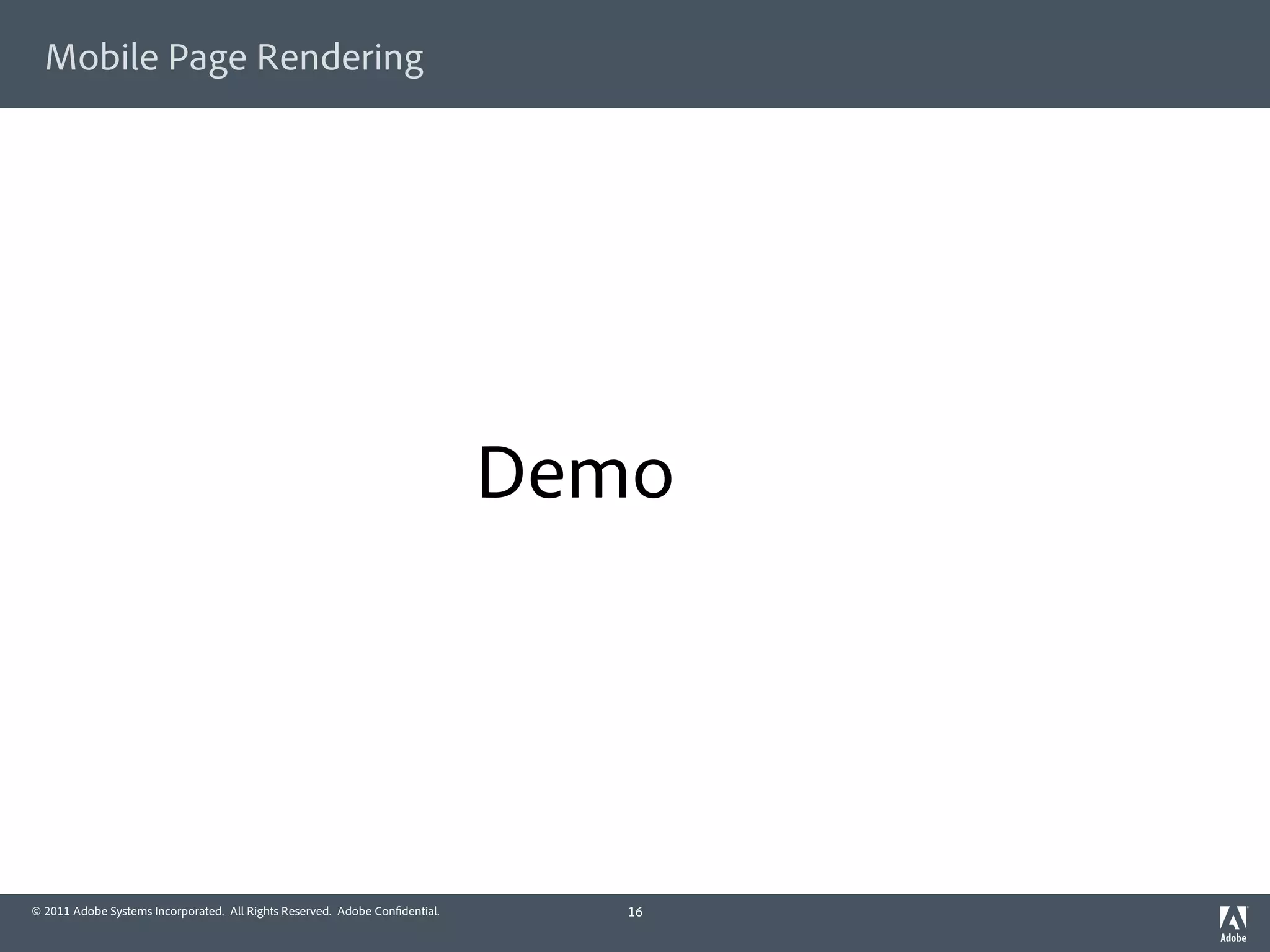 Mobile Page Rendering




                                                                             Demo




© 2011 Adobe Systems Incorporated. All Rights Reserved. Adobe Con dential.      16
 