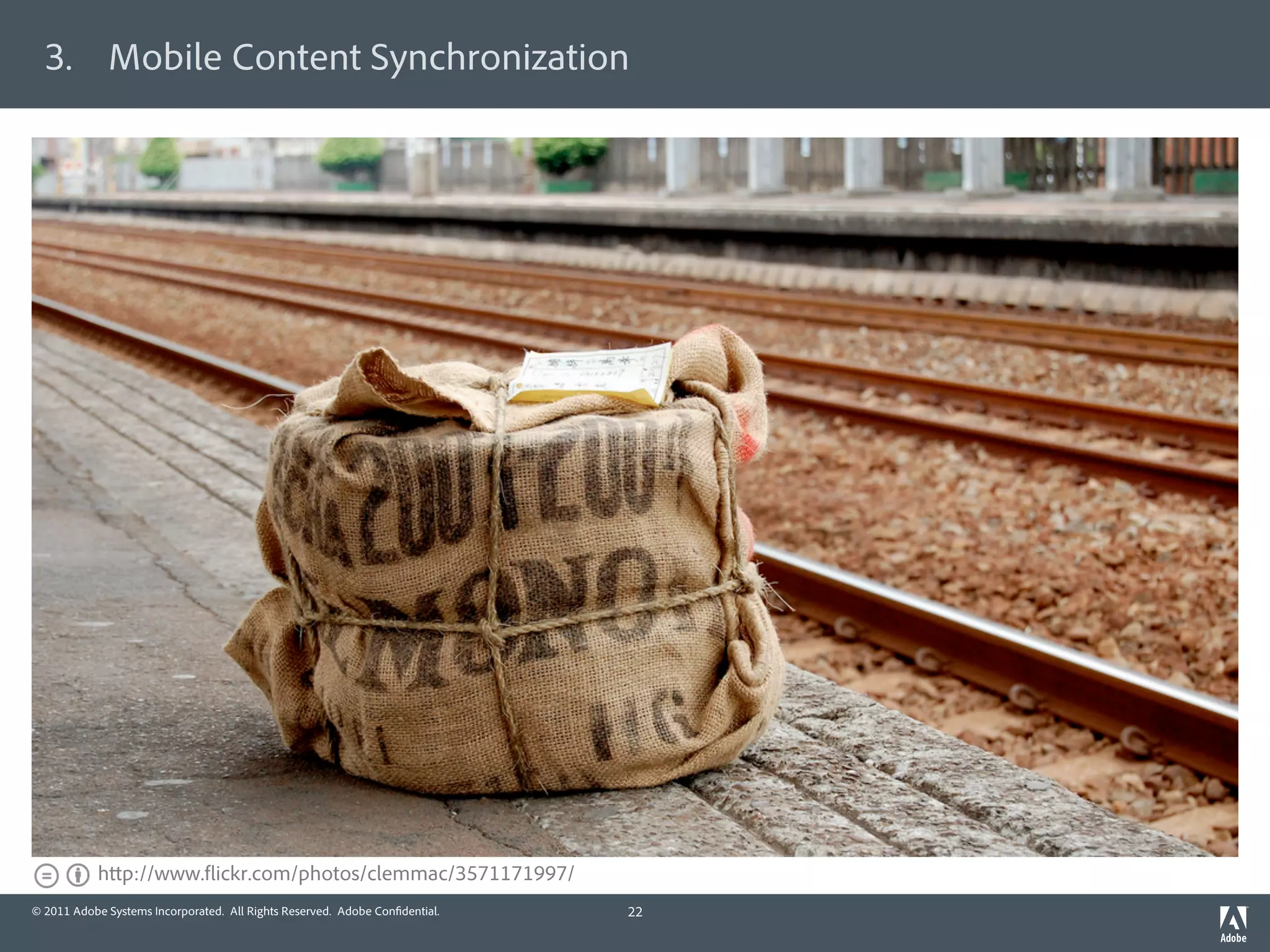 3.  Mobile Content Synchronization




           h p://www. ickr.com/photos/clemmac/3571171997/
© 2011 Adobe Systems Incorporated. All Rights Reserved. Adobe Con dential.   22
 