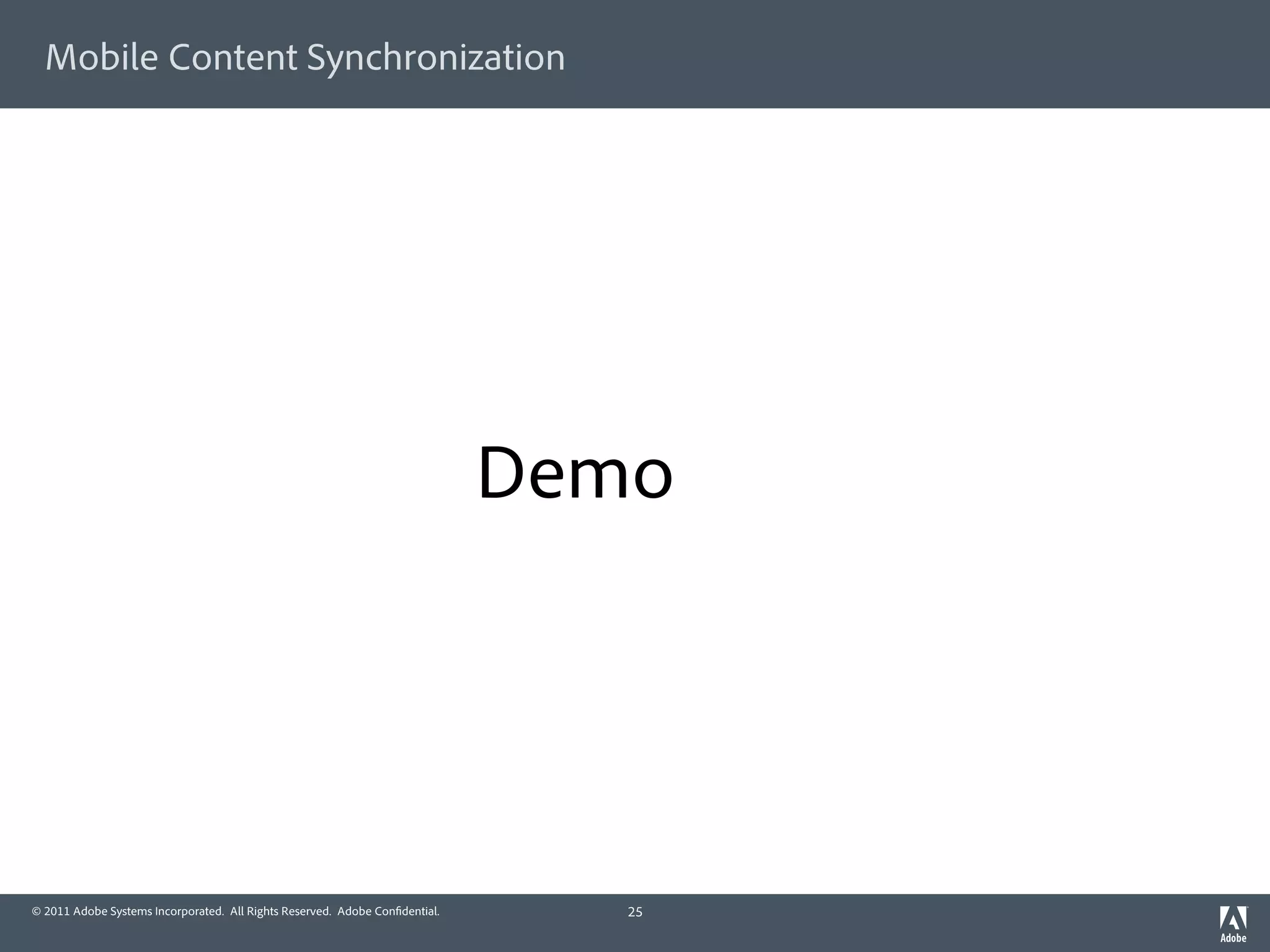 Mobile Content Synchronization




                                                                             Demo




© 2011 Adobe Systems Incorporated. All Rights Reserved. Adobe Con dential.      25
 