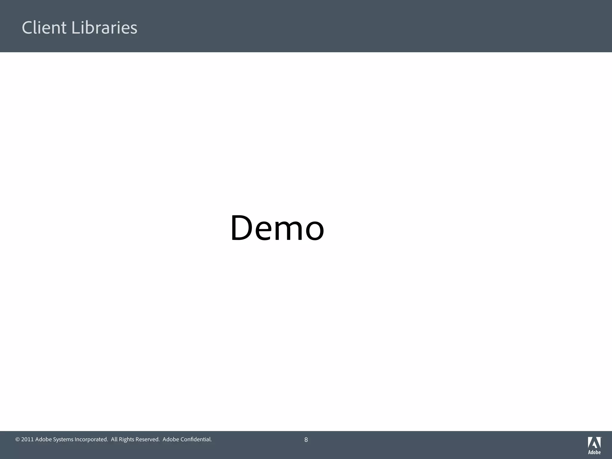 Client Libraries




                                                                             Demo




© 2011 Adobe Systems Incorporated. All Rights Reserved. Adobe Con dential.      8
 