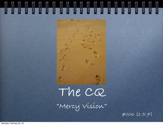 The CQ
“Mercy Vision”
#006 (1.5.7)
Saturday, February 20, 16
 