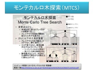 モンテカルロ木探索（MTCS）
コンピュータ囲碁におけるモンテカルロ法~理論編~
美添一樹http://minerva.cs.uec.ac.jp/~ito/entcog/contents/lecture/date/5-yoshizoe.pdf
 