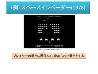 (例) スペースインベーダー(1978)
プレイヤーの動きに関係なく、決められた動きをする
（スペースインベーダー、タイトー、1978年）
 