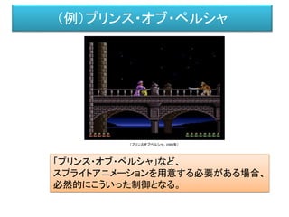（例）プリンス・オブ・ペルシャ
「プリンス・オブ・ペルシャ」など、
スプライトアニメーションを用意する必要がある場合、
必然的にこういった制御となる。
（プリンスオブペルシャ、1989年）
 
