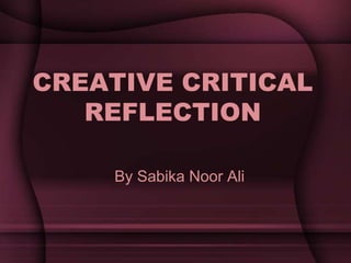 CREATIVE CRITICAL
REFLECTION
By Sabika Noor Ali
 