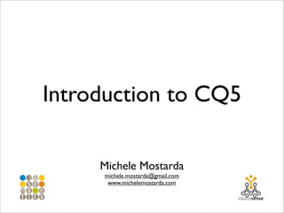 Introduction to CQ5

     Michele Mostarda
     michele.mostarda@gmail.com
      www.michelemostarda.com
 