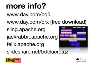 more info?
www.day.com/cq5
www.day.com/crx (free download)
sling.apache.org
jackrabbit.apache.org
felix.apache.org
slideshare.net/bdelacretaz
CQ5 and Sling
overview                   Bertrand Delacrétaz
 