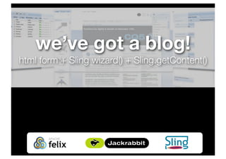 we’ve got a blog!
html form + Sling wizard() + Sling.getContent()
 