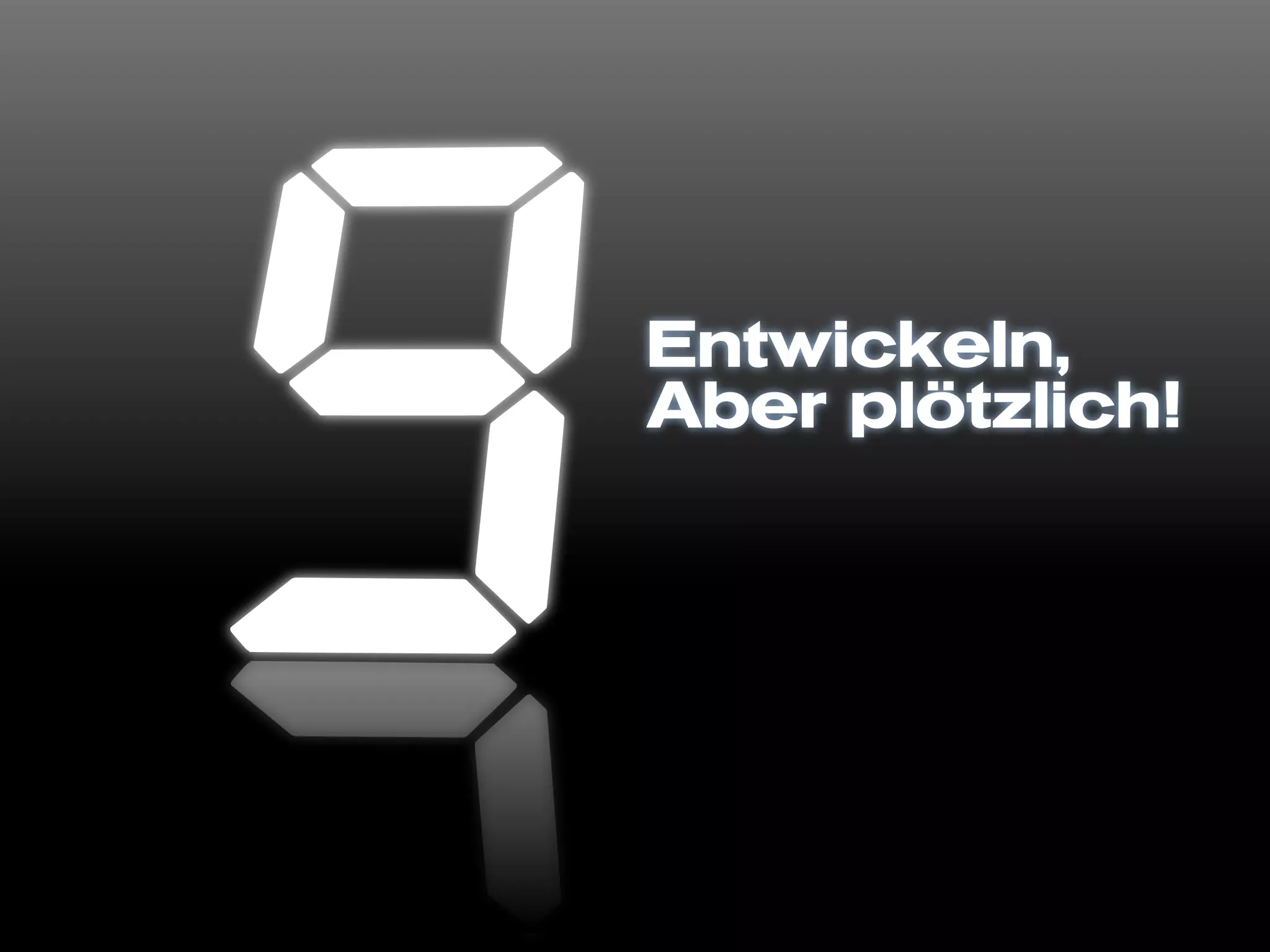 Entwickeln,
Aber plötzlich!
 
