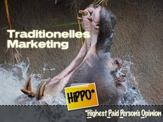 Traditionelles
Marketing




          HiPPO*
             *Highest Paid Person’s Opinion
 