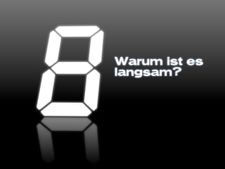 Warum ist es
langsam?
 