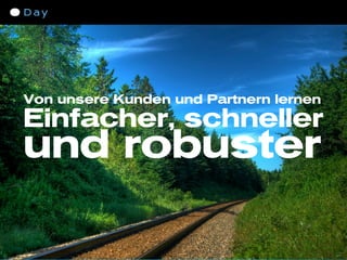 Von unsere Kunden und Partnern lernen
Einfacher, schneller
und robuster
 