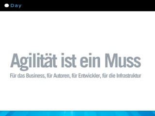 Agilität ist ein Muss
Für das Business, für Autoren, für Entwickler, für die Infrastruktur
 
