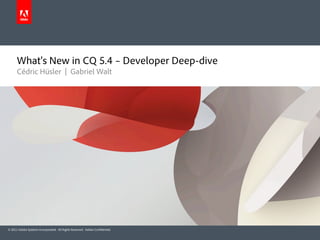 What’s New in CQ 5.4 – Developer Deep-dive
      Cédric Hüsler | Gabriel Walt




© 2011 Adobe Systems Incorporated. All Rights Reserved. Adobe Con dential.
 