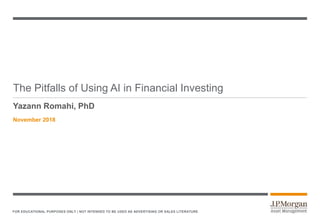 FOR EDUCATIONAL PURPOSES ONLY | NOT INTENDED TO BE USED AS ADVERTISING OR SALES LITERATURE
The Pitfalls of Using AI in Financial Investing
November 2018
Yazann Romahi, PhD
 