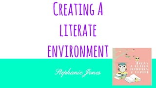 CreatingA
literate
environment
Stephanie Jones
 