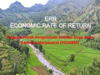 ERR
ECONOMIC RATE OF RETURN
Program Hibah Pengelolaan Sumber Daya Alam
Berbasis Masyarakat (PSDABM)
 