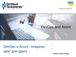 TechExpert Company
Создавая будущее…
DevOps и Azure - созданы
друг для друга
Бабич Александр
DevOps and Azure
 