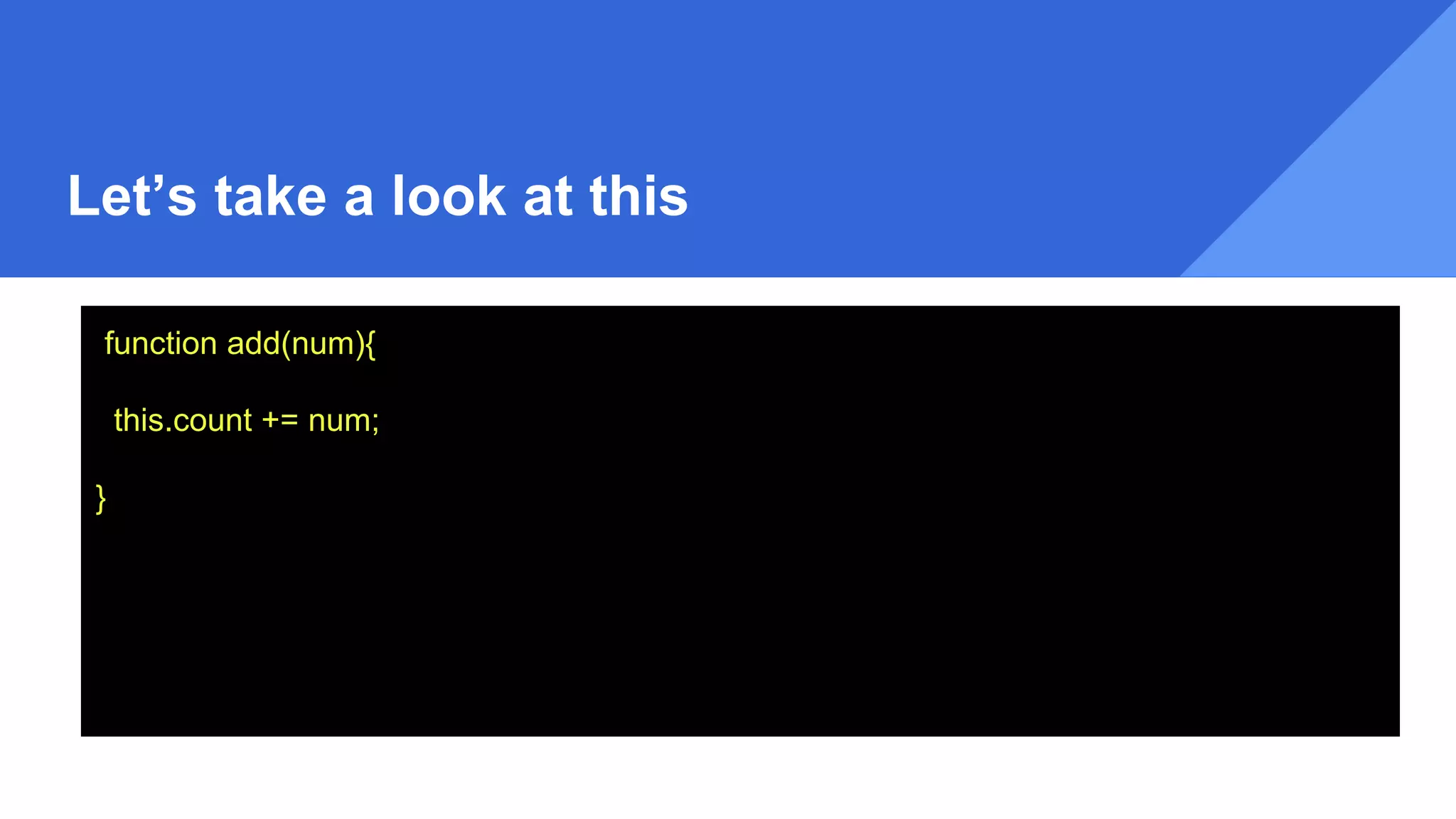 Let’s take a look at this
function add(num){
this.count += num;
}
 
