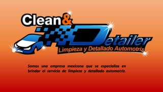 Somos una empresa mexicana que se especializa en
brindar el servicio de limpieza y detallado automotriz.
 