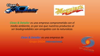 Clean & Detailer es una empresa comprometida con el
medio ambiente, es por eso que nuestros productos al
ser biodegradables son amigables con la naturaleza.
Clean & Detailer es una empresa de
Grupo DISDA Internacional.
 