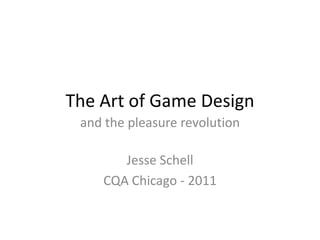 The Art of Game Design and the pleasure revolution Jesse Schell CQA Chicago - 2011 