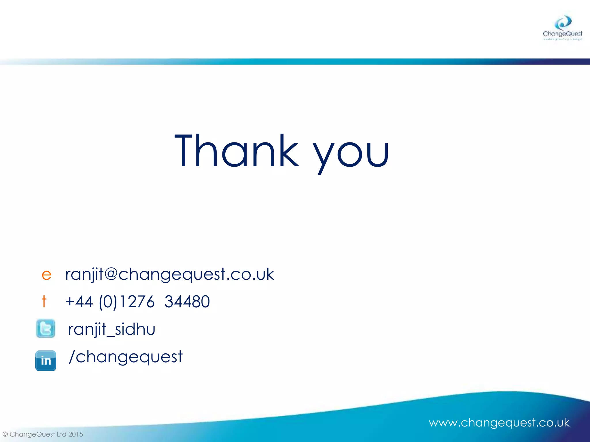 www.changequest.co.uk
© ChangeQuest Ltd 2015
Thank you
e ranjit@changequest.co.uk
t +44 (0)1276 34480
ranjit_sidhu
/changequest
 