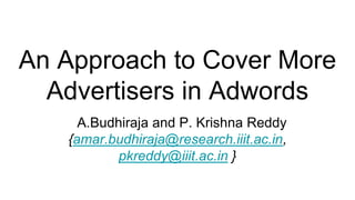 An Approach to Cover More
Advertisers in Adwords
A.Budhiraja and P. Krishna Reddy
{amar.budhiraja@research.iiit.ac.in,
pkreddy@iiit.ac.in }
 