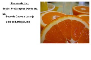 Formas de Uso: Sucos, Preparações Doces etc. Ex.   Suco de Couve e Laranja   Bolo de Laranja Lima 