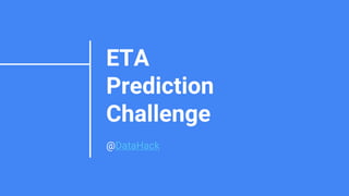 ETA
Prediction
Challenge
@DataHack
 