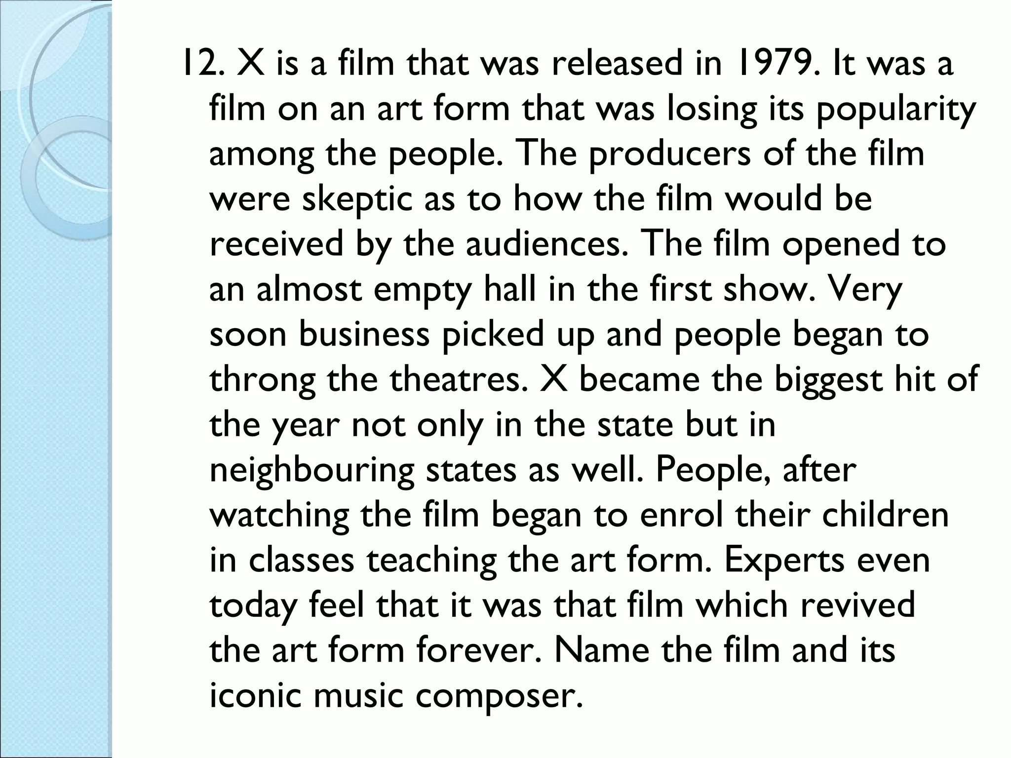12. X is a film that was released in 1979. It was a film on an art form that was losing its popularity among the people. The producers of the film were skeptic as to how the film would be received by the audiences. The film opened to an almost empty hall in the first show. Very soon business picked up and people began to throng the theatres. X became the biggest hit of the year not only in the state but in neighbouring states as well. People, after watching the film began to enrol their children in classes teaching the art form. Experts even today feel that it was that film which revived the art form forever. Name the film and its iconic music composer. 