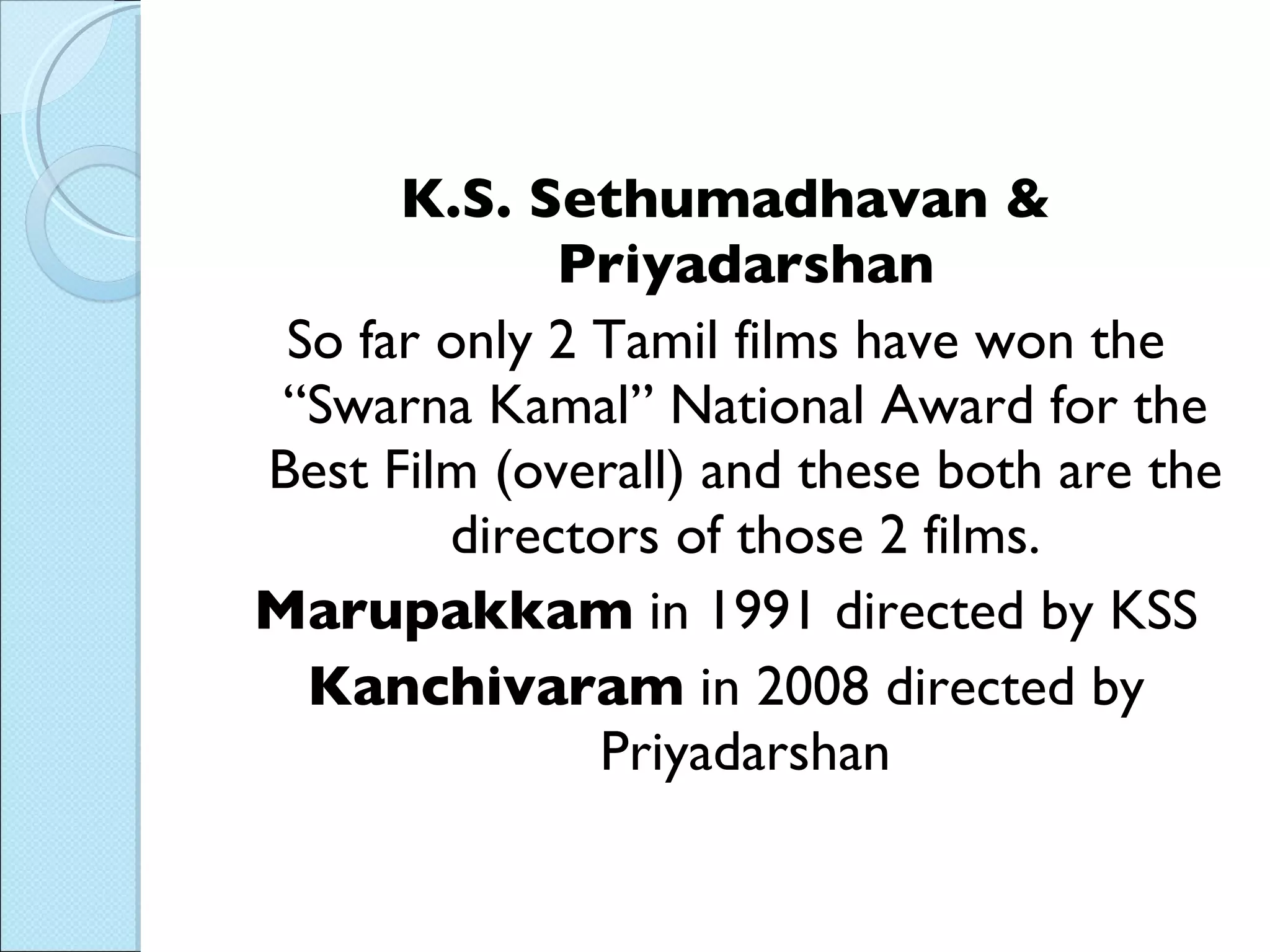 K.S. Sethumadhavan & Priyadarshan So far only 2 Tamil films have won the “Swarna Kamal” National Award for the Best Film (overall) and these both are the directors of those 2 films. Marupakkam  in 1991 directed by KSS Kanchivaram  in 2008 directed by Priyadarshan 