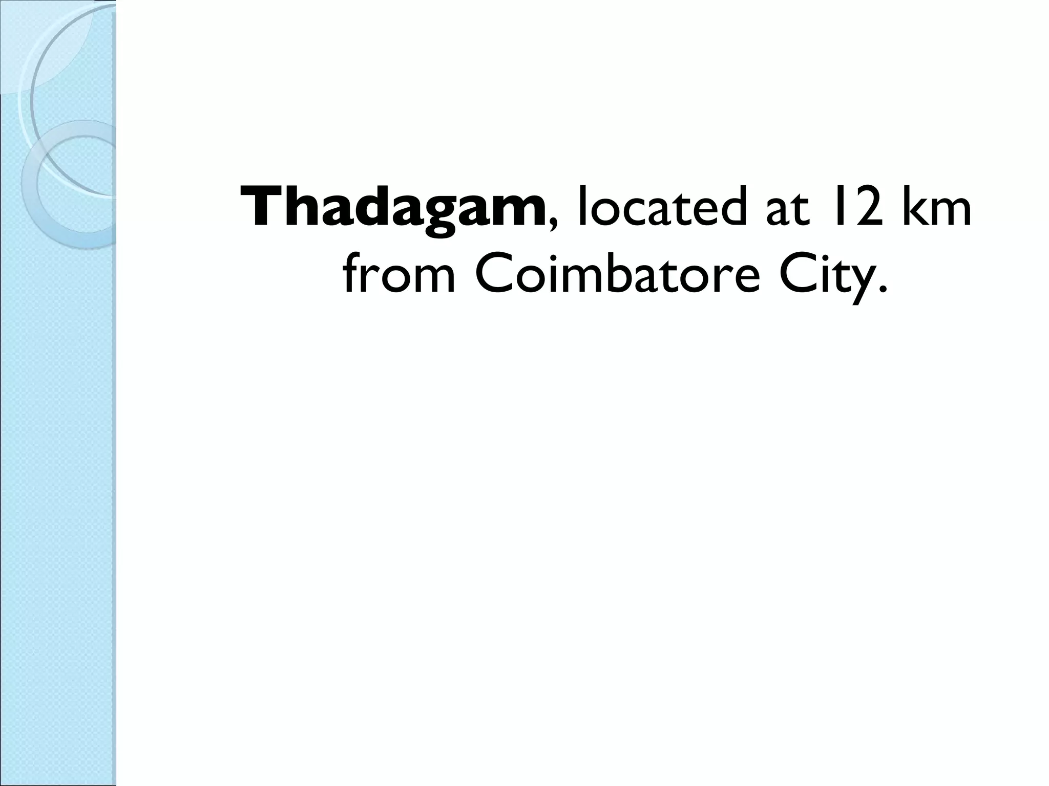 Thadagam , located at 12 km from Coimbatore City. 