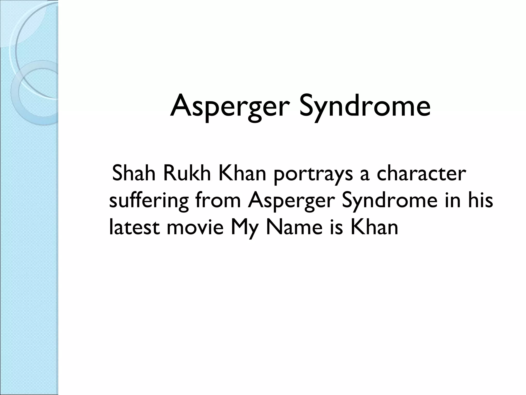 Asperger Syndrome Shah Rukh Khan portrays a character suffering from Asperger Syndrome in his latest movie My Name is Khan 