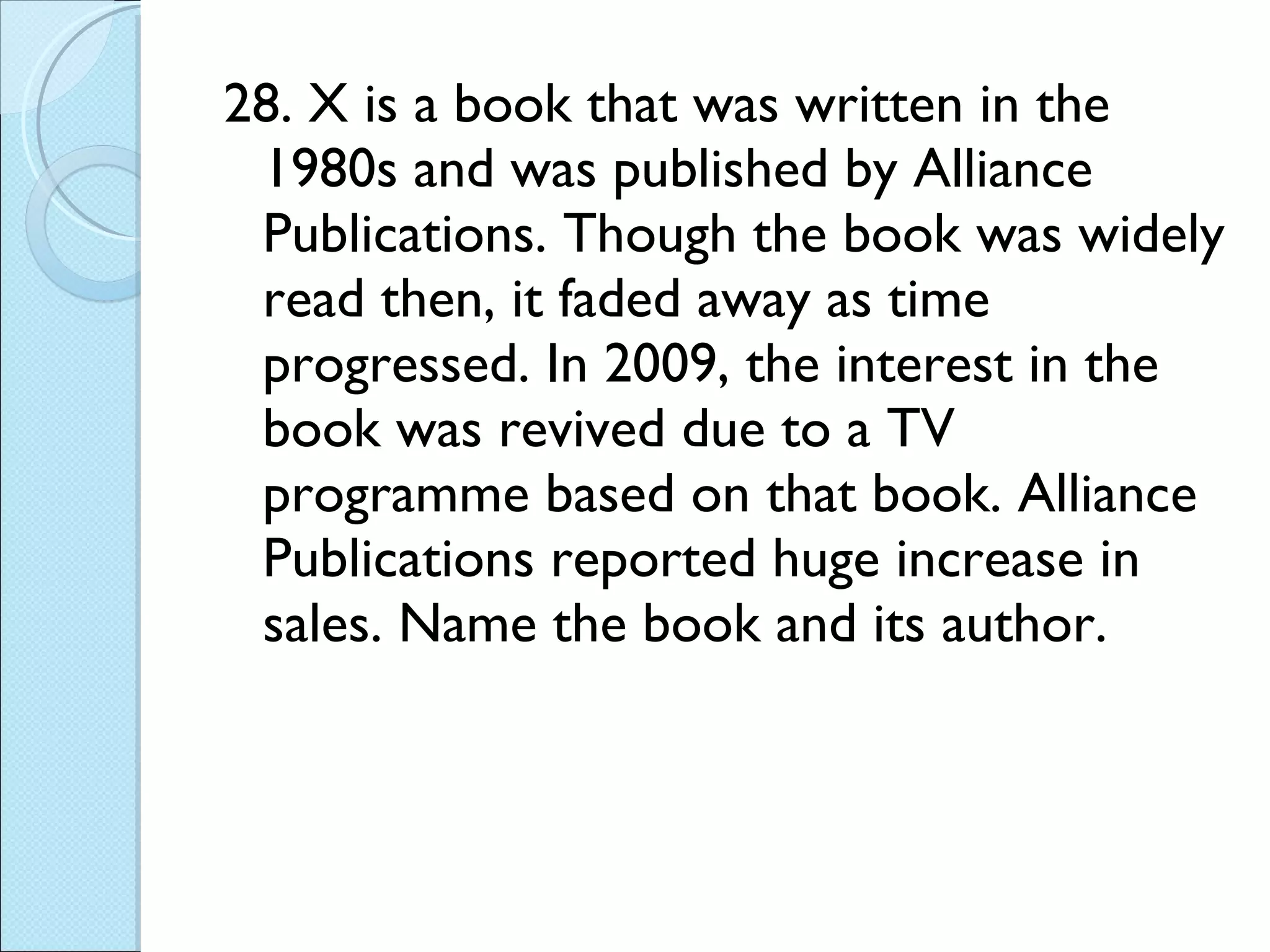 28. X is a book that was written in the 1980s and was published by Alliance Publications. Though the book was widely read then, it faded away as time progressed. In 2009, the interest in the book was revived due to a TV programme based on that book. Alliance Publications reported huge increase in sales. Name the book and its author. 