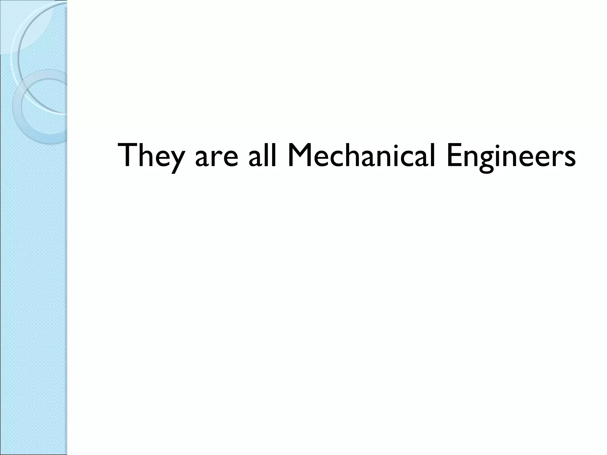 They are all Mechanical Engineers 